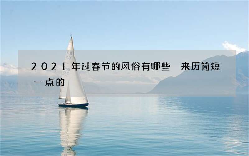 2021年过春节的风俗有哪些 来历简短一点的